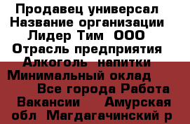 Продавец-универсал › Название организации ­ Лидер Тим, ООО › Отрасль предприятия ­ Алкоголь, напитки › Минимальный оклад ­ 36 000 - Все города Работа » Вакансии   . Амурская обл.,Магдагачинский р-н